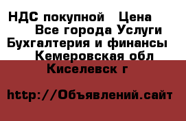 НДС покупной › Цена ­ 2 000 - Все города Услуги » Бухгалтерия и финансы   . Кемеровская обл.,Киселевск г.